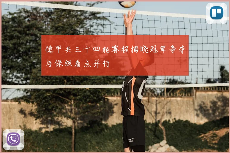 德甲共三十四轮赛程揭晓冠军争夺与保级看点并行