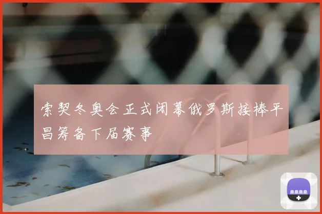 索契冬奥会正式闭幕俄罗斯接棒平昌筹备下届赛事