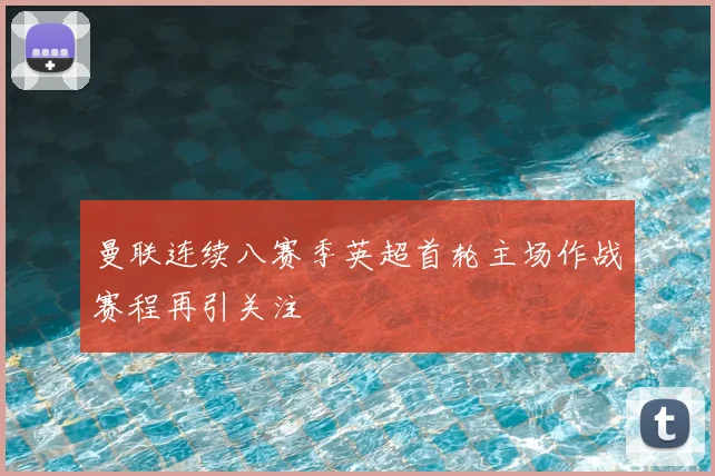 曼联连续八赛季英超首轮主场作战赛程再引关注