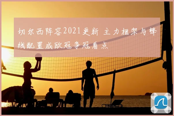 切尔西阵容2021更新 主力框架与锋线配置成欧冠争冠看点