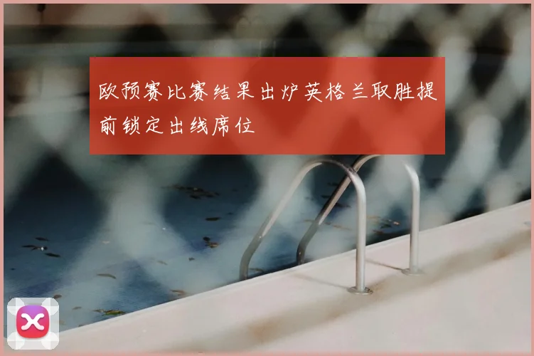 欧预赛比赛结果出炉英格兰取胜提前锁定出线席位
