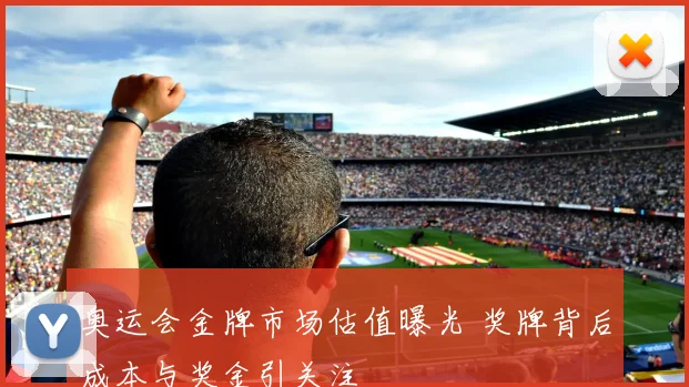 奥运会金牌市场估值曝光 奖牌背后成本与奖金引关注