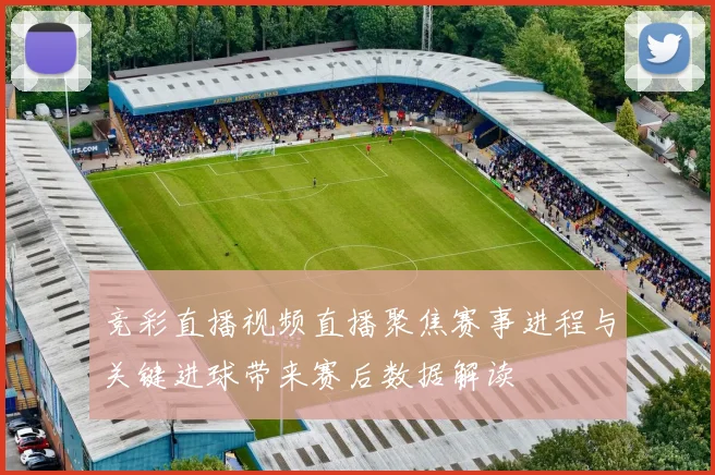 竞彩直播视频直播聚焦赛事进程与关键进球带来赛后数据解读