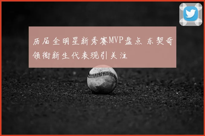 历届全明星新秀赛MVP盘点 东契奇领衔新生代表现引关注