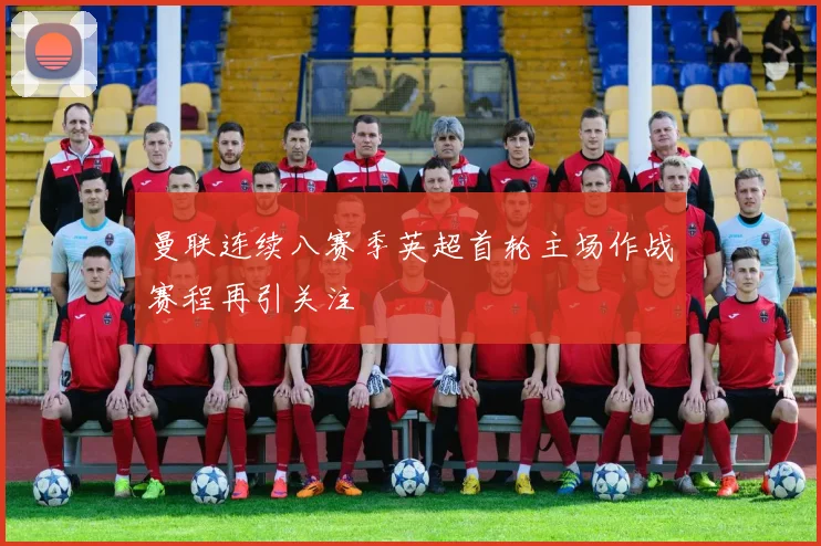 曼联连续八赛季英超首轮主场作战赛程再引关注