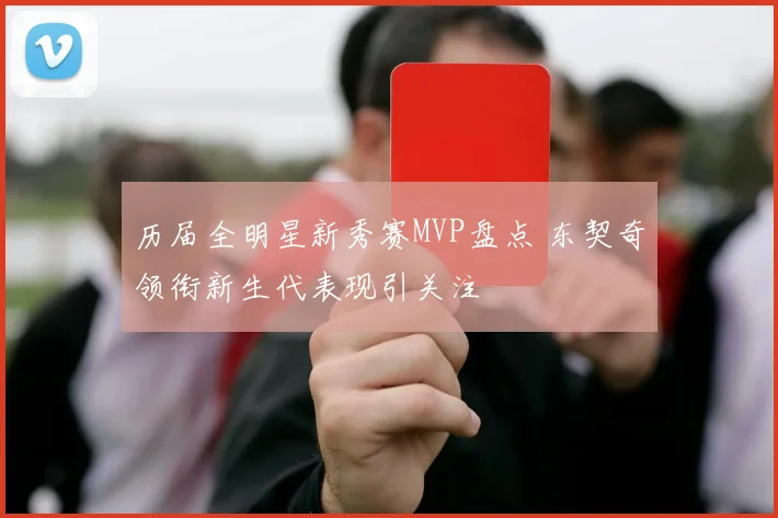 历届全明星新秀赛MVP盘点 东契奇领衔新生代表现引关注