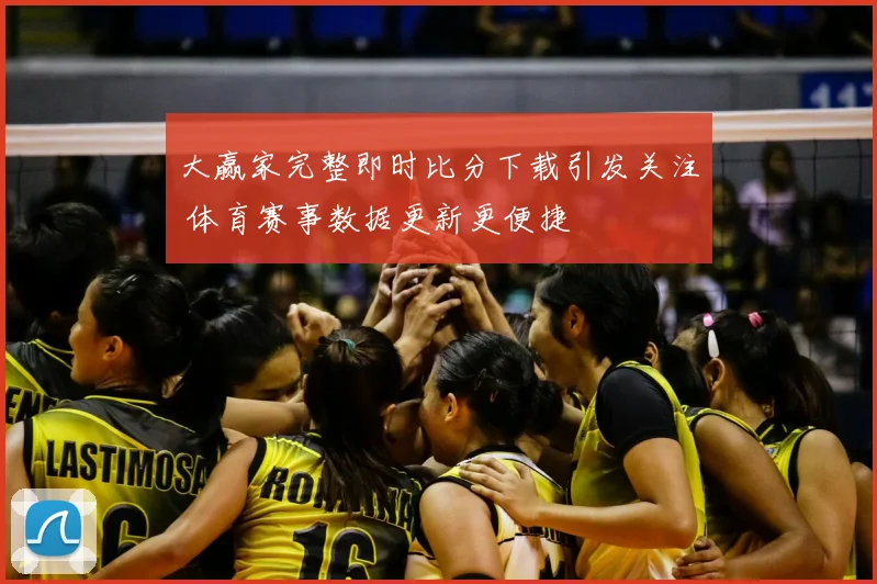 大赢家完整即时比分下载引发关注 体育赛事数据更新更便捷