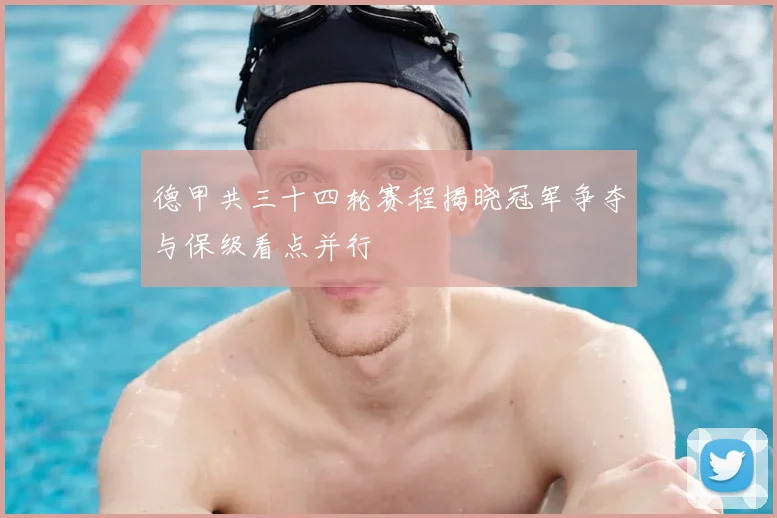 德甲共三十四轮赛程揭晓冠军争夺与保级看点并行