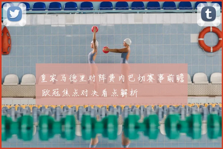 皇家马德里对阵费内巴切赛事前瞻 欧冠焦点对决看点解析