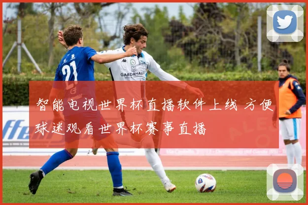 智能电视世界杯直播软件上线 方便球迷观看世界杯赛事直播