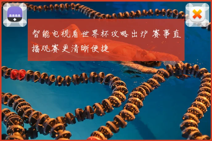 智能电视看世界杯攻略出炉 赛事直播观赛更清晰便捷