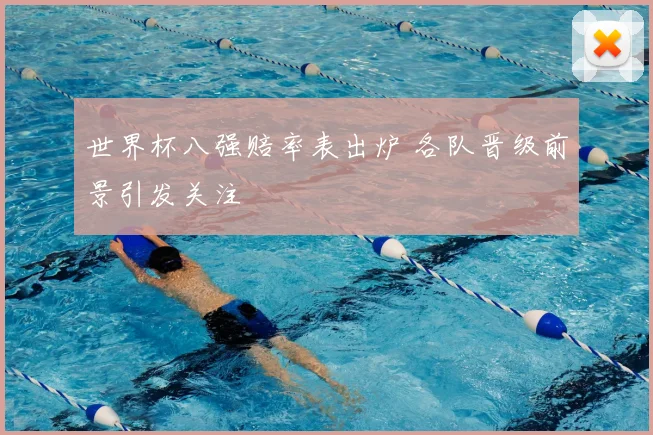 世界杯八强赔率表出炉 各队晋级前景引发关注